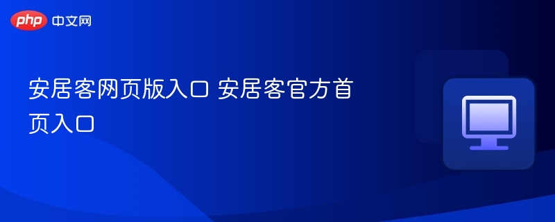 安居客官网入口及访问指南