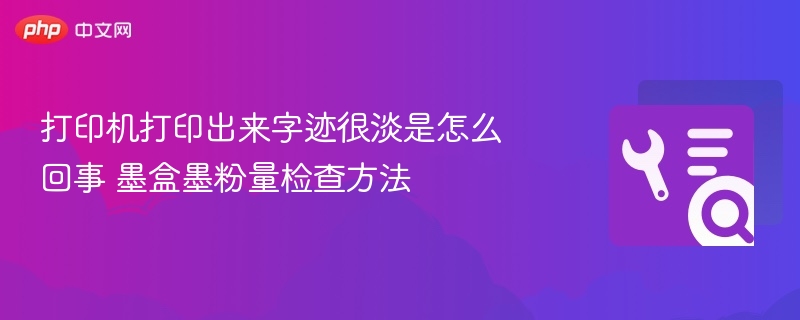 打印机打印出来字迹很淡是怎么回事 墨盒墨粉量检查方法
