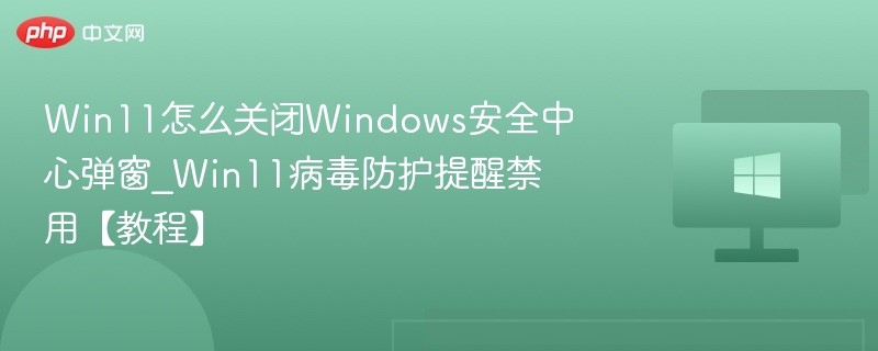 Win11关闭安全中心弹窗教程
