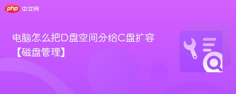 电脑怎么把D盘空间分给C盘扩容【磁盘管理】