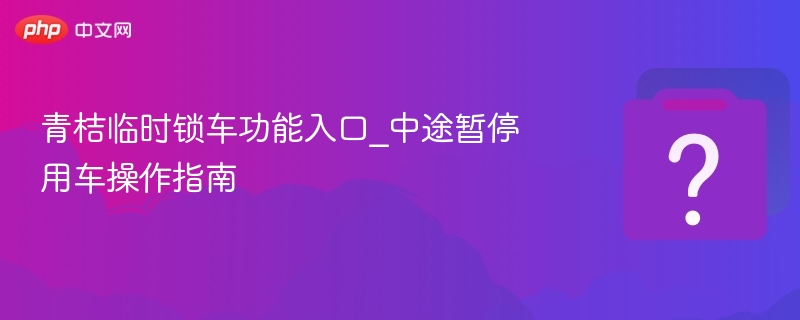 青桔临时锁车入口及暂停使用教程