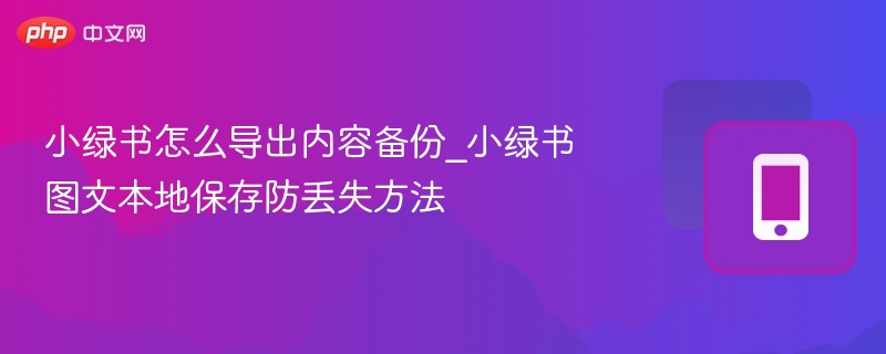 小绿书内容导出与备份技巧