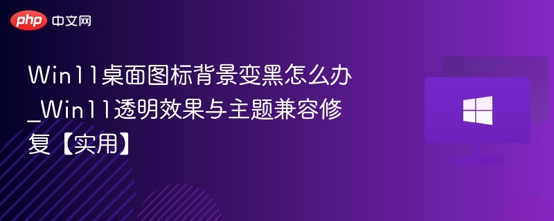 Win11桌面图标背景变黑怎么解决