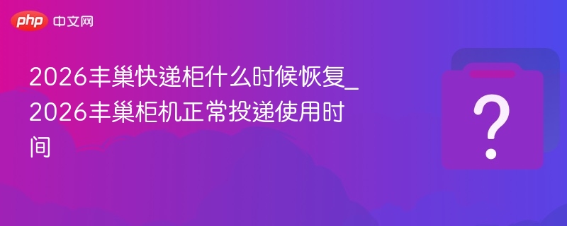 2026丰巢快递柜什么时候恢复_2026丰巢柜机正常投递使用时间