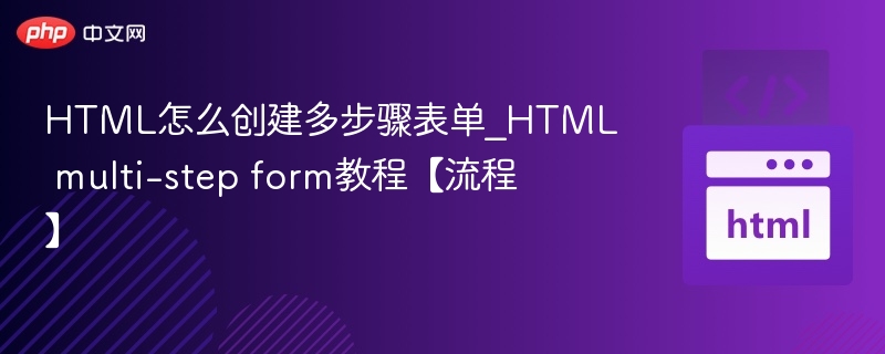 HTML怎么创建多步骤表单_HTML multi-step form教程【流程】