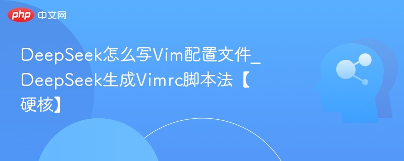 DeepSeek怎么写Vim配置文件_DeepSeek生成Vimrc脚本法【硬核】