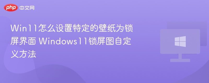 Win11设置锁屏壁纸方法详解