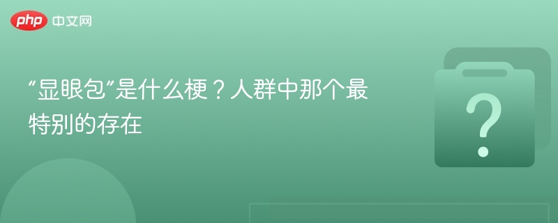 “显眼包”是什么梗？人群中那个最特别的存在