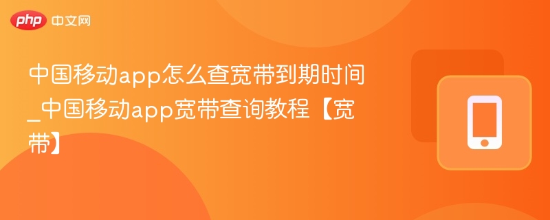 中国移动app怎么查宽带到期时间_中国移动app宽带查询教程【宽带】