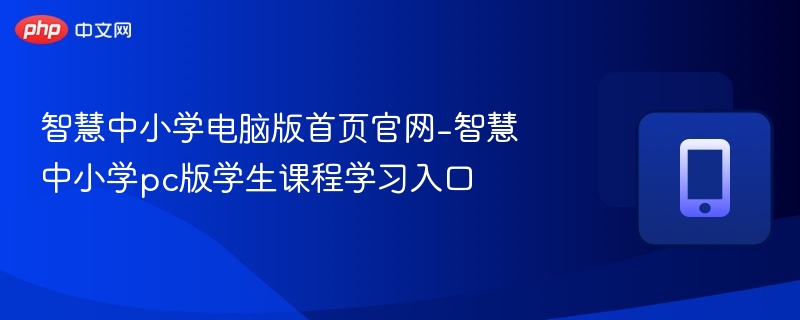 智慧中小学官网入口与课程学习攻略