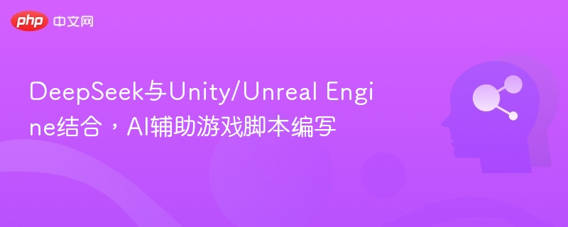 DeepSeek联合Unity/Unreal，AI脚本突破升级
