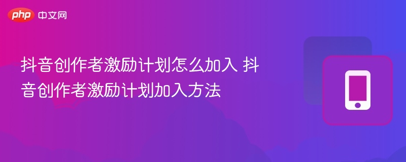 抖音创作者激励计划怎么申请？