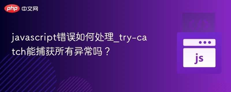 JavaScript错误如何处理？try-catch能捕获所有异常吗？