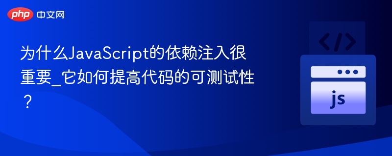 依赖注入为何重要？如何提升测试性？