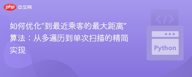 如何优化“到最近乘客的最大距离”算法：从多遍历到单次扫描的精简实现
