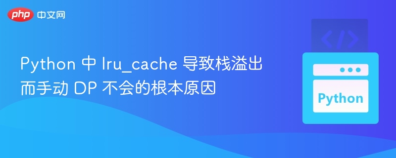 Python 中 lru_cache 导致栈溢出而手动 DP 不会的根本原因

