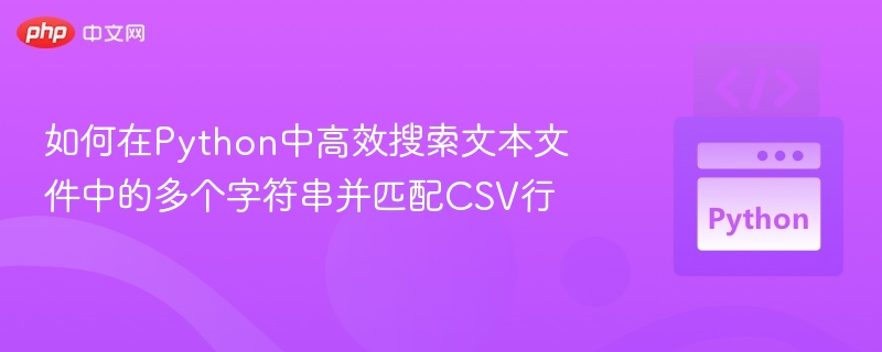 如何在Python中高效搜索文本文件中的多个字符串并匹配CSV行
