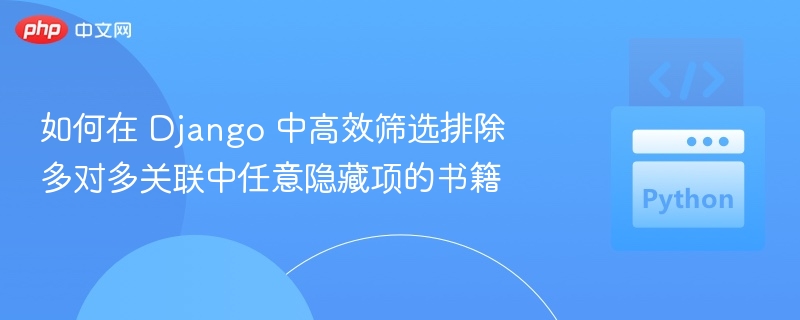如何在 Django 中高效筛选排除多对多关联中任意隐藏项的书籍
