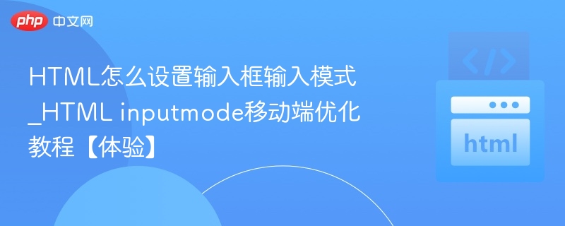 HTML怎么设置输入框输入模式_HTML inputmode移动端优化教程【体验】