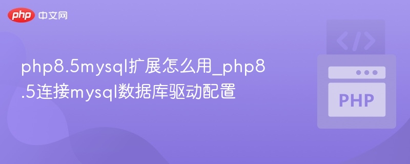 php8.5mysql扩展怎么用_php8.5连接mysql数据库驱动配置