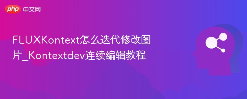FLUXKontext怎么迭代修改图片_Kontextdev连续编辑教程