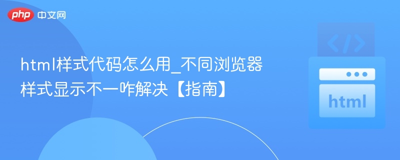 不同浏览器HTML样式不一致怎么解决