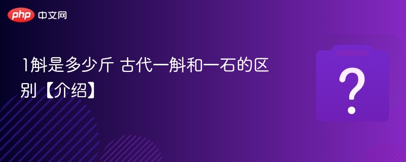 一斛等于多少斤？古代一斛一石怎么换算？