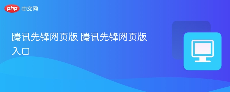 腾讯先锋网页版入口与使用方法