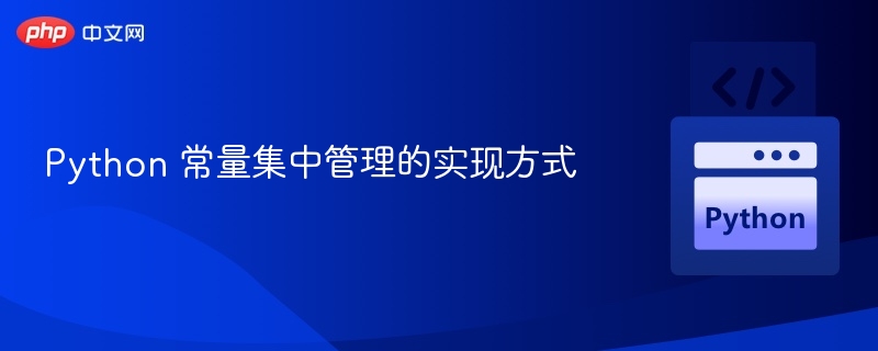 Python常量集中管理技巧分享