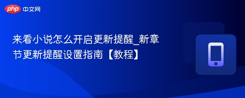 来看小说怎么开启更新提醒_新章节更新提醒设置指南【教程】