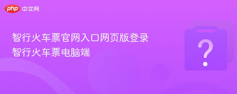 智行火车票官网入口网页版登录 智行火车票电脑端