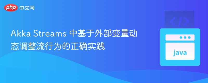 Akka Streams 中基于外部变量动态调整流行为的正确实践