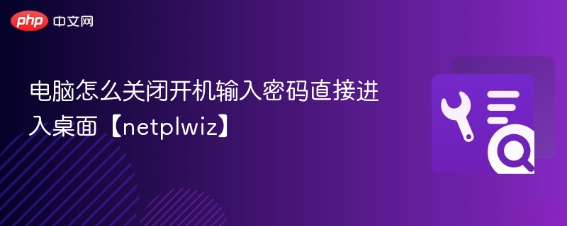 电脑怎么关闭开机输入密码直接进入桌面【netplwiz】