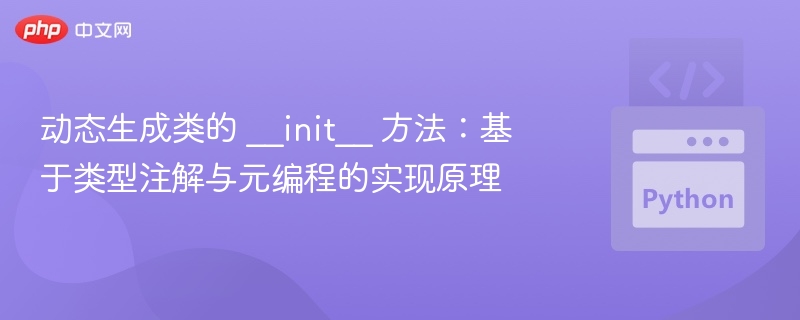动态生成类的 __init__ 方法:基于类型注解与元编程的实现原理