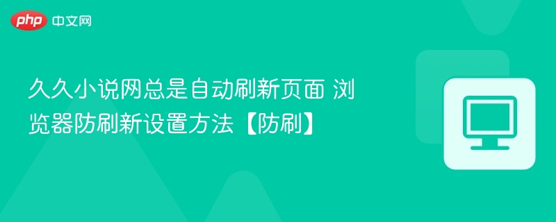 久久小说网总是自动刷新页面 浏览器防刷新设置方法【防刷】
