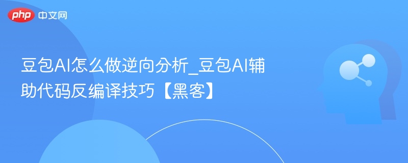 豆包AI逆向分析方法与代码反编译技巧
