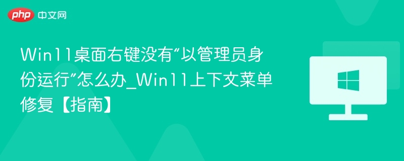 Win11桌面右键没有“以管理员身份运行”怎么办_Win11上下文菜单修复【指南】