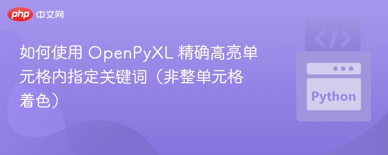 如何使用 OpenPyXL 精确高亮单元格内指定关键词（非整单元格着色）
