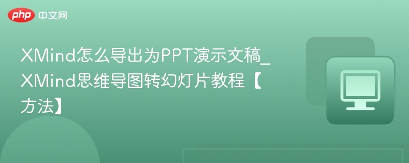 XMind怎么导出为PPT演示文稿_XMind思维导图转幻灯片教程【方法】