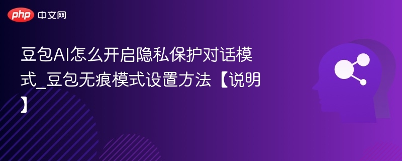 豆包AI怎么开启隐私保护对话模式_豆包无痕模式设置方法【说明】