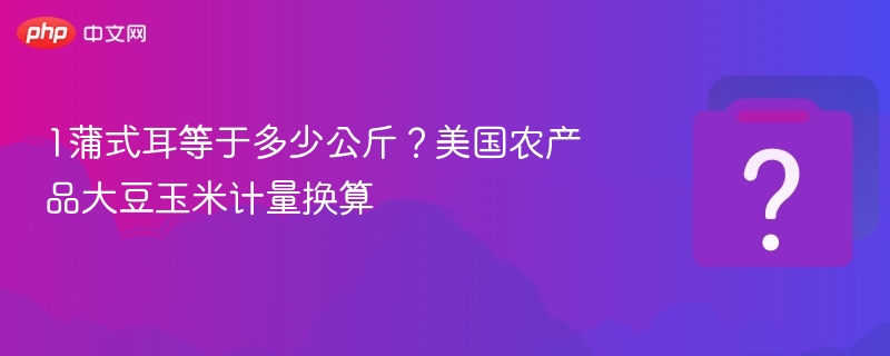 1蒲式耳等于多少公斤？美农大豆玉米换算表