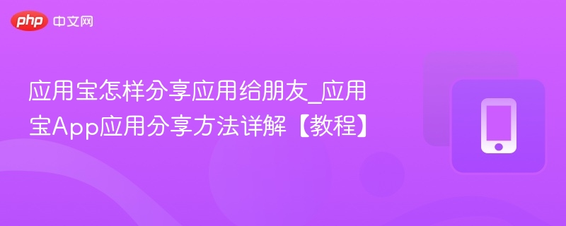 应用宝怎样分享应用给朋友_应用宝App应用分享方法详解【教程】