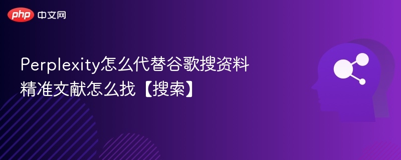 Perplexity怎么代替谷歌搜资料 精准文献怎么找【搜索】