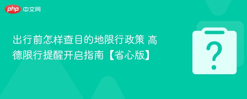 出行前如何查限行政策？高德限行提醒开启教程