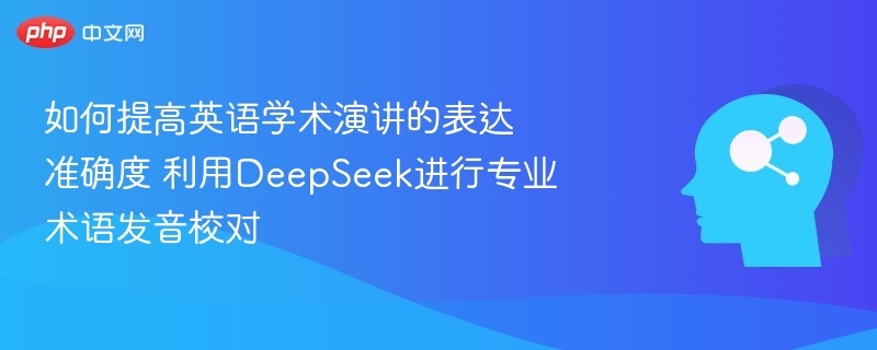 如何提高英语学术演讲的表达准确度 利用DeepSeek进行专业术语发音校对