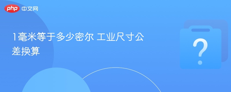 1毫米等于多少密尔 工业尺寸公差换算