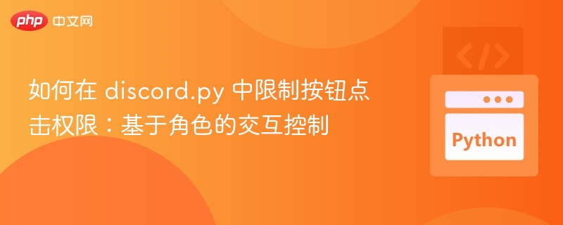 如何在 discord.py 中限制按钮点击权限:基于角色的交互控制