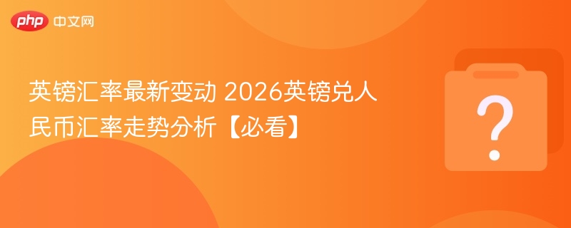 英镑汇率走势：2026英镑兑人民币最新变化