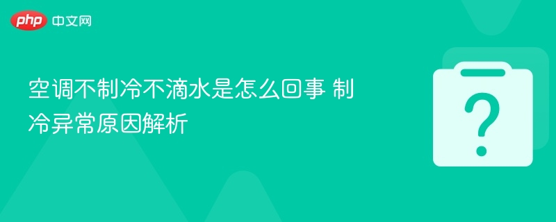 空调不制冷不滴水是怎么回事 制冷异常原因解析