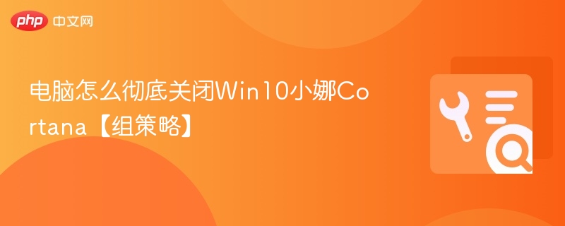 电脑怎么彻底关闭Win10小娜Cortana【组策略】